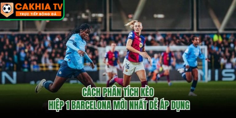 Cách Phân Tích Kèo Hiệp 1 Barcelona Mới Nhất Dễ Áp Dụng