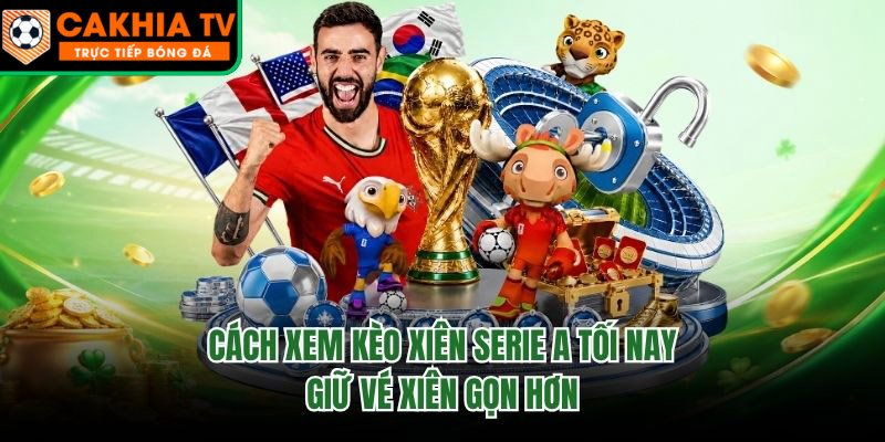Cách Xem Kèo Xiên Serie A Tối Nay – Giữ Vé Xiên Gọn Hơn
