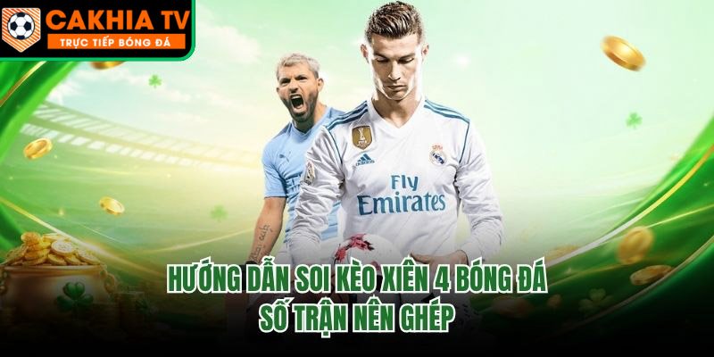 Hướng Dẫn Soi Kèo Xiên 4 Bóng Đá – Số Trận Nên Ghép