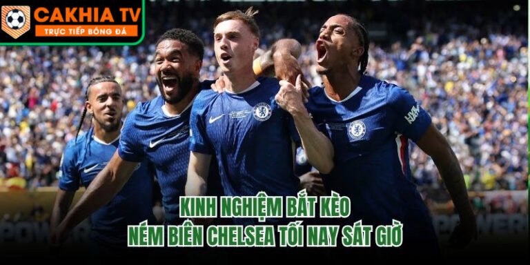 Kinh Nghiệm Bắt Kèo Ném Biên Chelsea Tối Nay Sát Giờ